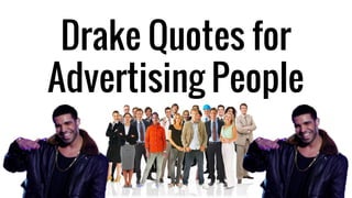 Drake Quotes for 
Advertising People 
 