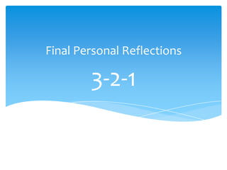 3-2-1
Final Personal Reflections
 