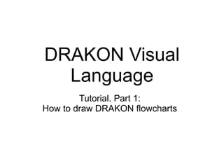 DRAKON Visual
Language
Tutorial. Part 1:
How to draw DRAKON flowcharts
 