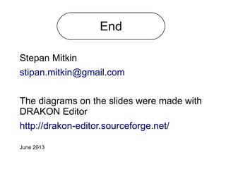 Stepan Mitkin
stipan.mitkin@gmail.com
The diagrams on the slides were made with
DRAKON Editor
http://drakon-editor.sourceforge.net/
June 2013
End
 