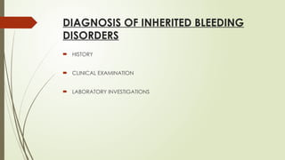 DIAGNOSIS OF INHERITED BLEEDING
DISORDERS
 HISTORY
 CLINICAL EXAMINATION
 LABORATORY INVESTIGATIONS
 