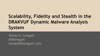 Scalability, Fidelity and Stealth in the 
DRAKVUF Dynamic Malware Analysis 
System 
Tamas K. Lengyel 
@tklengyel 
tamas@tklengyel.com 
 