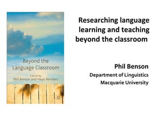 Researching language
learning and teaching
beyond the classroom
Phil Benson
Department of Linguistics
Macquarie University
 