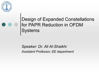 Design of Expanded Constellations
for PAPR Reduction in OFDM
Systems
Speaker: Dr. Ali Al-Shaikhi
Assistant Professor, EE department
 