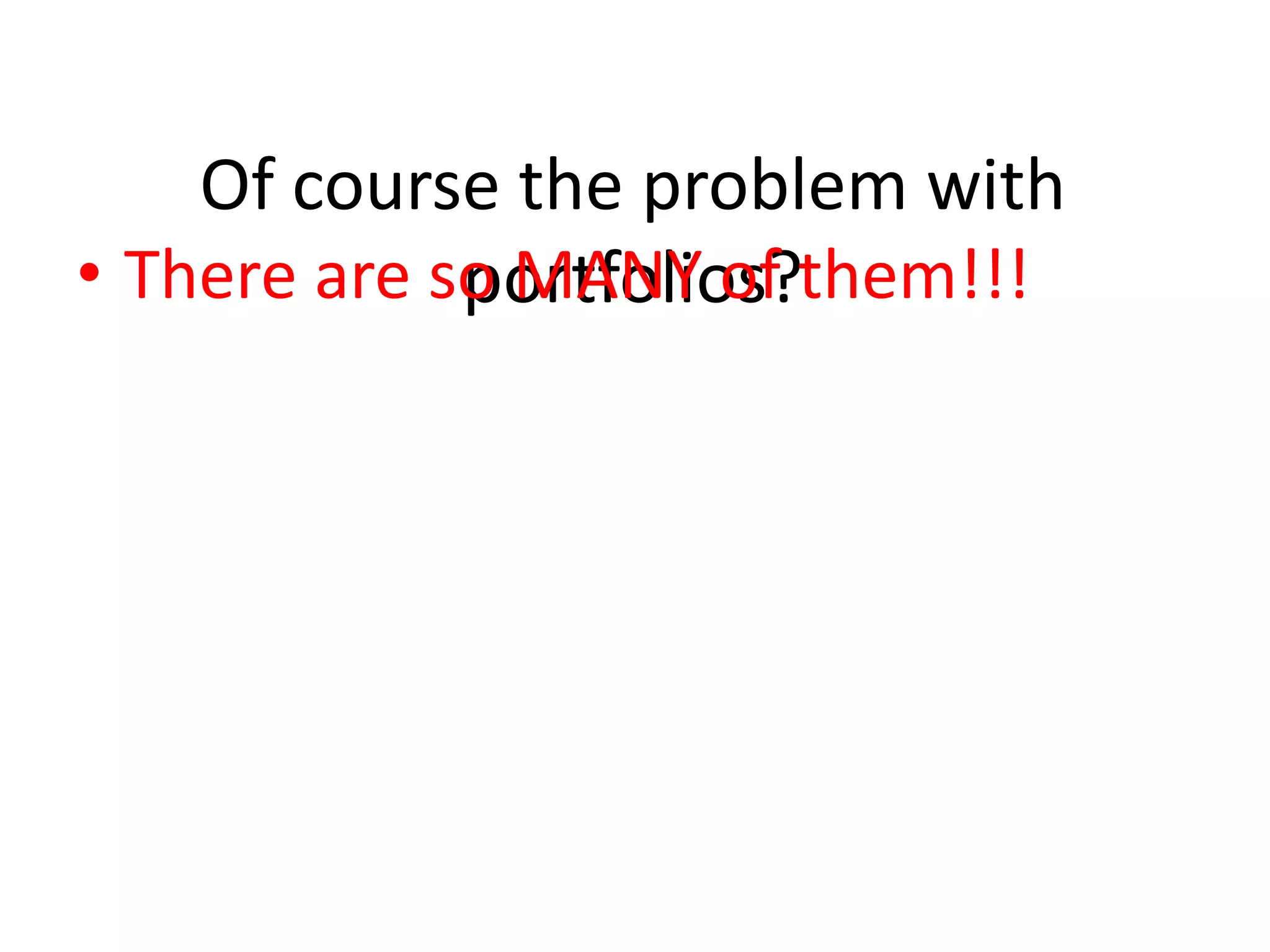 Of course the problem with
• There are so MANY of them!!!
portfolios?

 