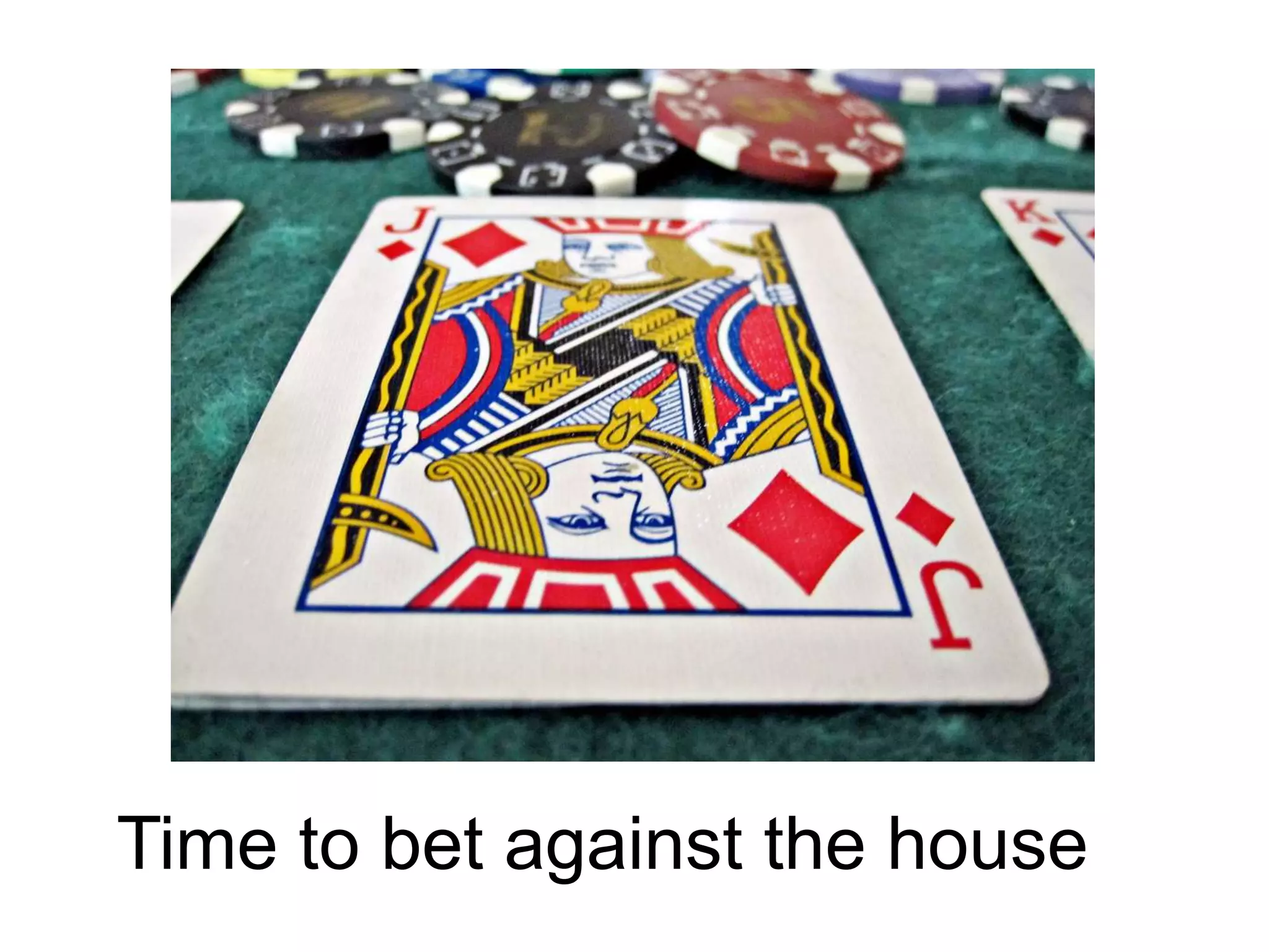 Time to bet against the house

 