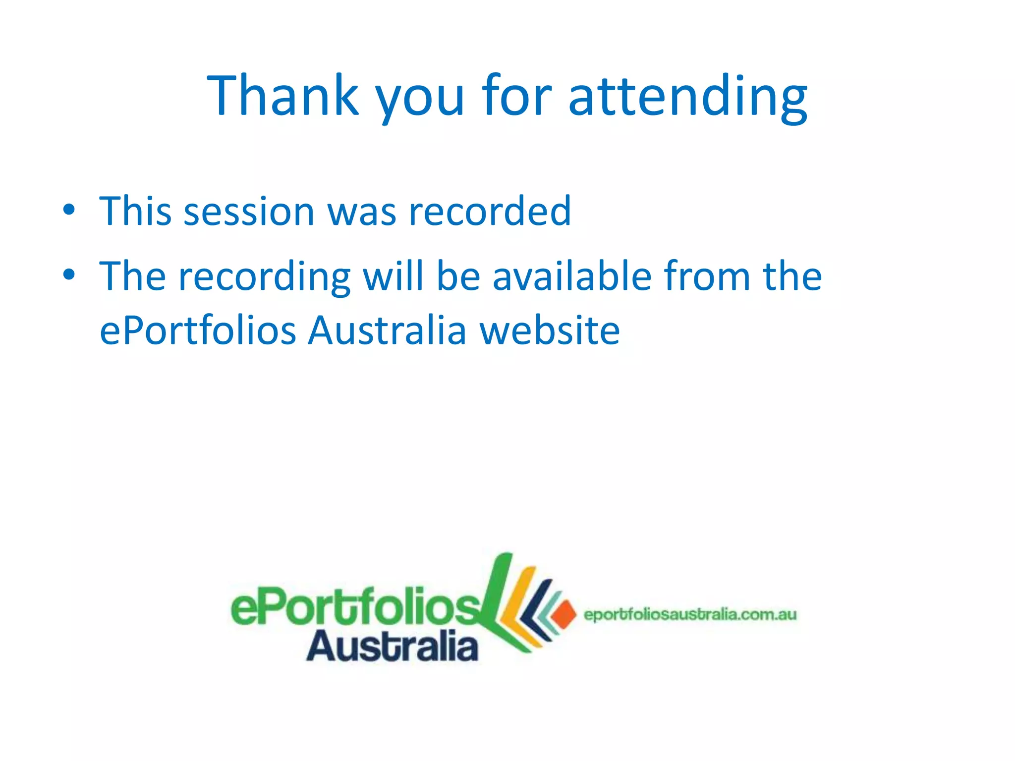 Thank you for attending
• This session was recorded
• The recording will be available from the
ePortfolios Australia website

 