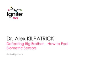 Dr. Alex KILPATRICK Defeating Big Brother – How to Fool Biometric Sensors @alexkilpatrick 