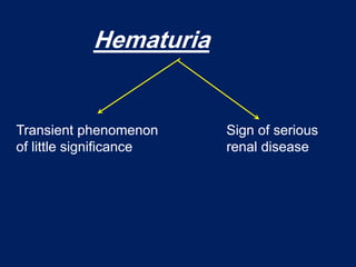 Hematuria
Hematuria
Transient phenomenon
of little significance
Transient phenomenon
of little significance
Sign of serious
renal disease
Sign of serious
renal disease
 