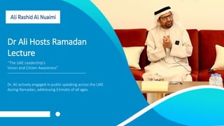 Dr Ali Hosts Ramadan
Lecture
“The UAE Leadership’s
Vision and Citizen Awareness”
Dr. Ali actively engaged in public speaking across the UAE
during Ramadan, addressing Emiratis of all ages.
 