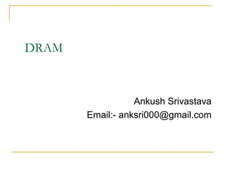 DRAM



                  Ankush Srivastava
       Email:- anksri000@gmail.com
 