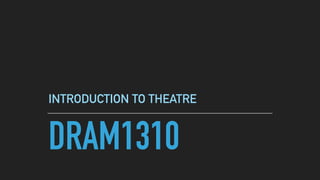 DRAM1310
INTRODUCTION TO THEATRE
 