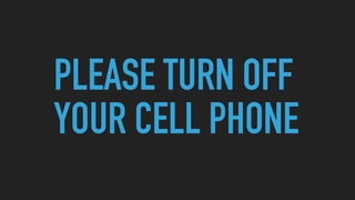 PLEASE TURN OFF
YOUR CELL PHONE
 