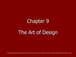 Chapter 9
The Art of Design
© 2018 Cengage Learning. All Rights Reserved. May not be scanned, copied or, duplicated or posted to a publicly accessible website, in whole or in part.
 