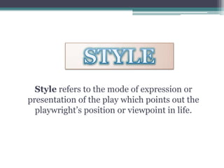 STYLEStyle refers to the mode of expression or presentation of the play which points out the playwright’s position or viewpoint in life.