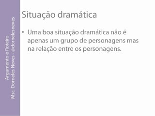 Situação dramáticaUma boa situação dramática não é apenas um grupo de personagens mas na relação entre os personagens.