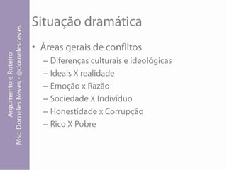 Situação dramáticaÁreas gerais de conflitosDiferenças culturais e ideológicasIdeais X realidadeEmoção x RazãoSociedade X IndivíduoHonestidade x CorrupçãoRico X Pobre