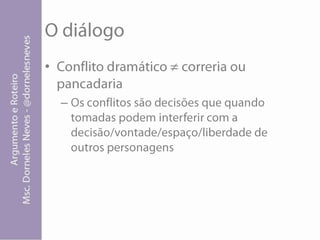O diálogoConflito dramático ≠ correria ou pancadariaOs conflitos são decisões que quando tomadas podem interferir com a decisão/vontade/espaço/liberdade de outros personagens