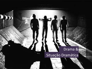 Drama &  Situação Dramática 