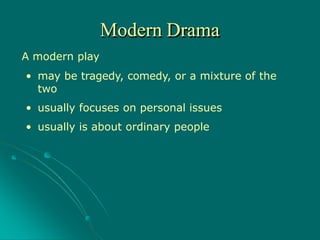 A modern play
• may be tragedy, comedy, or a mixture of the
two
• usually focuses on personal issues
• usually is about ordinary people
Modern Drama
 