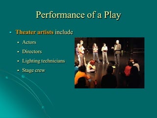 Performance of a Play
 Theater artists include
 Actors
 Directors
 Lighting technicians
 Stage crew
 