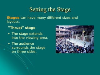 Setting the Stage
Stages can have many different sizes and
layouts.
“Thrust” stage
• The stage extends
into the viewing area.
• The audience
surrounds the stage
on three sides.
 