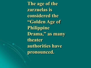 The age of the
zarzuelas is
considered the
“Golden Age of
Philippine
Drama,” as many
theater
authorities have
pronounced.
 