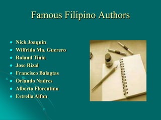 Famous Filipino Authors
 Nick Joaquin
 Wilfrido Ma. Guerero
 Roland Tinio
 Jose Rizal
 Francisco Balagtas
 Orlando Nadres
 Alberto Florentino
 Estrella Alfon
 