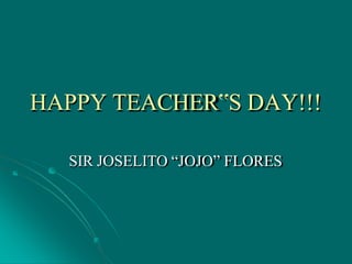 HAPPY TEACHER‟S DAY!!!
SIR JOSELITO “JOJO” FLORES
 