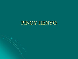 PINOY HENYO
 