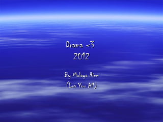 Drama <3
  2012
By Malaya Rice
(Luv You All)
 