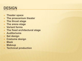 DESIGN
   Theater space
   The proscenium theater
   The thrust stage
   The arena stage
   Variant forms
   The fixed architectural stage
   Auditoriums
   Set design
   Costume design
   Mask
   Makeup
   Technical production
 