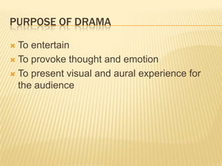 PURPOSE OF DRAMA

 To entertain
 To provoke thought and emotion

 To present visual and aural experience for
  the audience
 