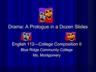 Drama: A Prologue in a Dozen Slides


 English 112—College Composition II
     Blue Ridge Community College
            Ms. Montgomery
 