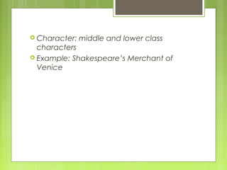  Character:

middle and lower class

characters
 Example: Shakespeare’s Merchant of
Venice

 