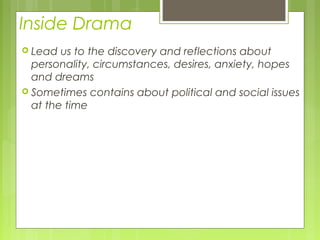 Inside Drama
 Lead

us to the discovery and reflections about
personality, circumstances, desires, anxiety, hopes
and dreams
 Sometimes contains about political and social issues
at the time

 