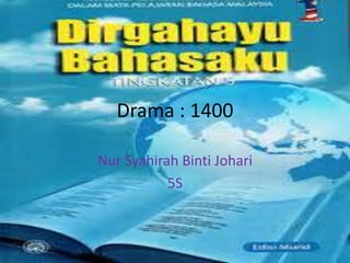 Drama : 1400
Nur Syahirah Binti Johari
5S
 