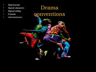 Drama
conventions
• Typical props
• Typical characters
• Typical setting
• Costume
• Actors/actresses
 
