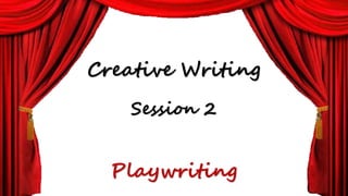 Creative Writing
Session 2
Playwriting
 