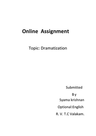 Online Assignment
Topic: Dramatization
Submitted
B y
Syama krishnan
Optional:English
R. V. T.C Valakam.
 