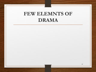 FEW ELEMNTS OF
DRAMA
18
 