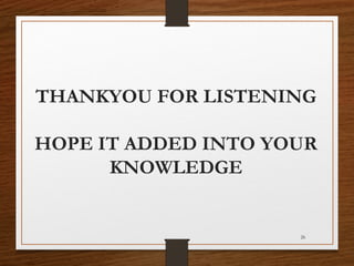 THANKYOU FOR LISTENING
HOPE IT ADDED INTO YOUR
KNOWLEDGE
26
 