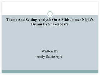 Theme And Setting Analysis On A Midsummer Night’s
Dream By Shakespeare
Written By
Andy Satrio Ajie
 