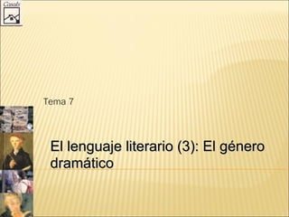 Tema 7
El lenguaje literario (3): El géneroEl lenguaje literario (3): El género
dramáticodramático
 
