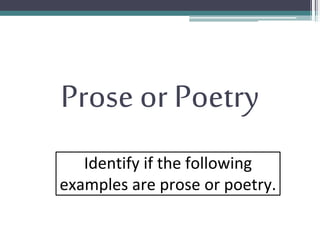 Prose or Poetry
Identify if the following
examples are prose or poetry.
 