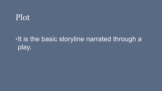 Plot
•It is the basic storyline narrated through a
play.
 