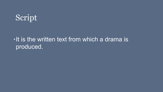 Script
•It is the written text from which a drama is
produced.
 