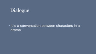 Dialogue
•It is a conversation between characters in a
drama.
 
