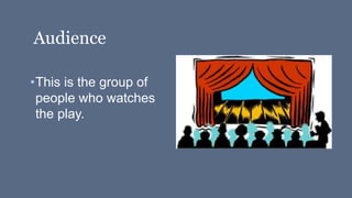 Audience
•This is the group of
people who watches
the play.
 