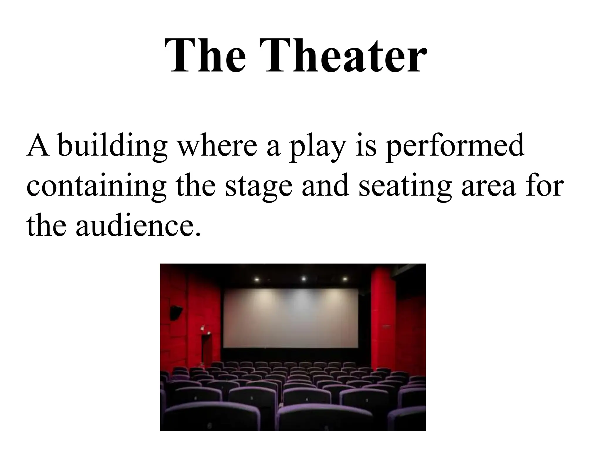The Theater
A building where a play is performed
containing the stage and seating area for
the audience.
 